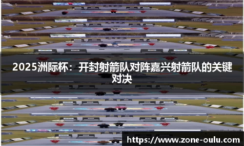2025洲际杯：开封射箭队对阵嘉兴射箭队的关键对决