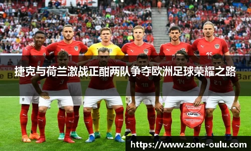 捷克与荷兰激战正酣两队争夺欧洲足球荣耀之路