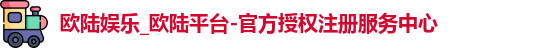 欧陆娱乐_欧陆平台-官方授权注册服务中心
